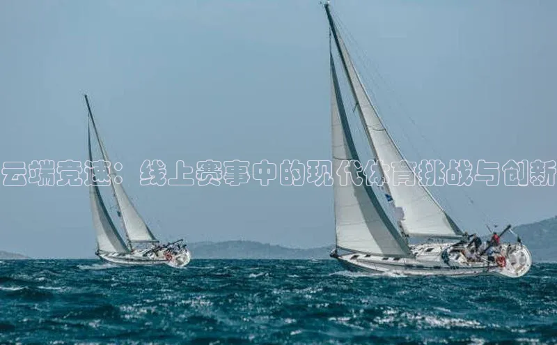 云端竞速：线上赛事中的现代体育挑战与创新