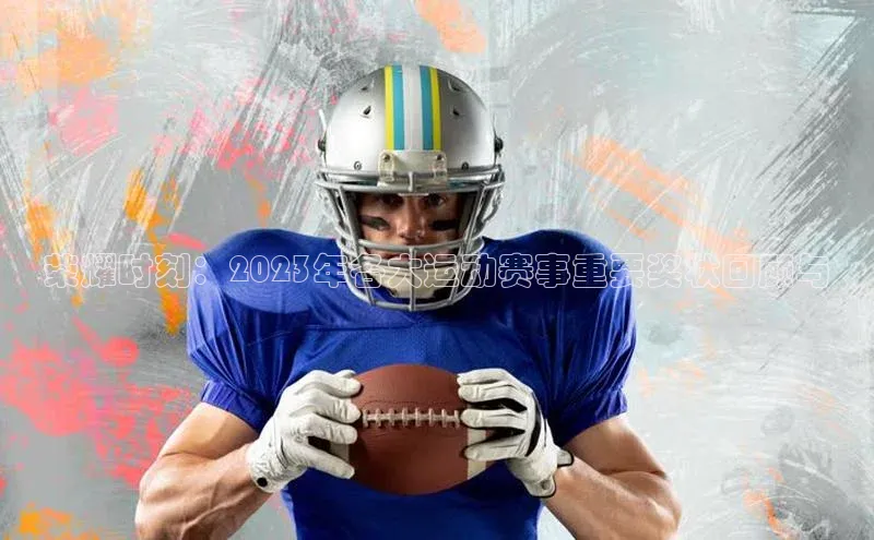 荣耀时刻：2023年各大运动赛事重要奖状回顾与