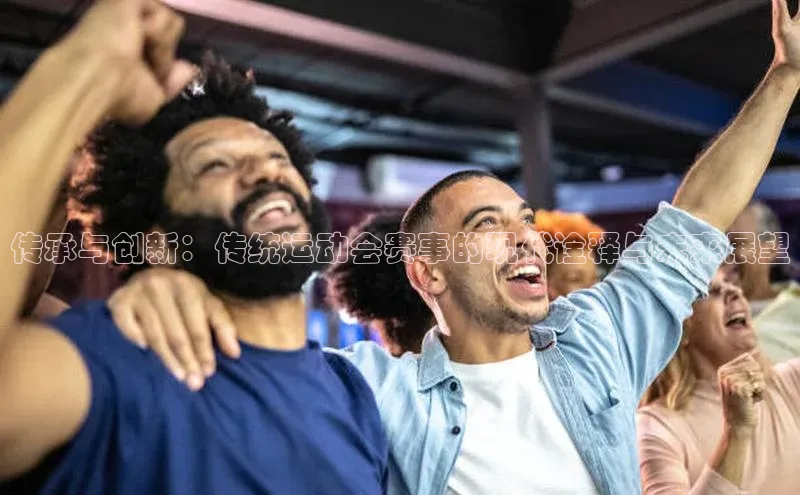 传承与创新：传统运动会赛事的现代诠释与未来展望