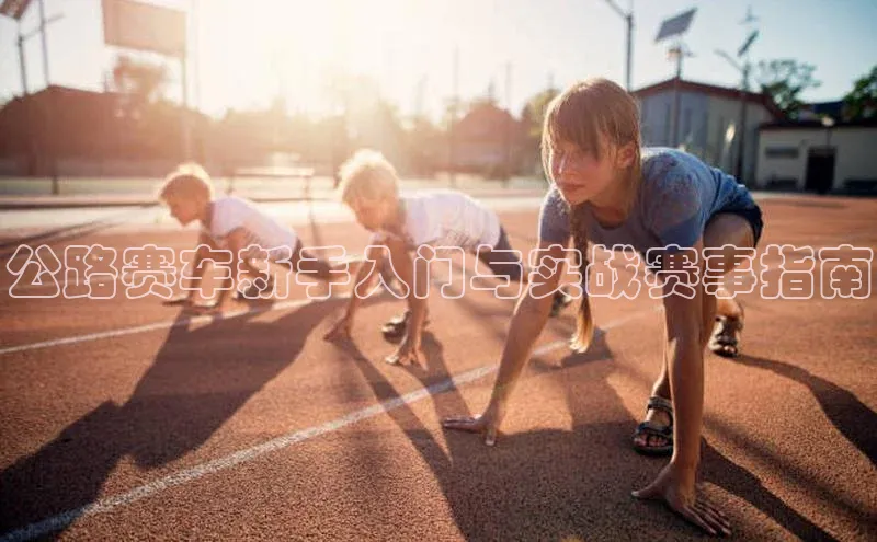 公路赛车新手入门与实战赛事指南