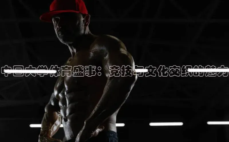 中国大学体育盛事：竞技与文化交织的魅力