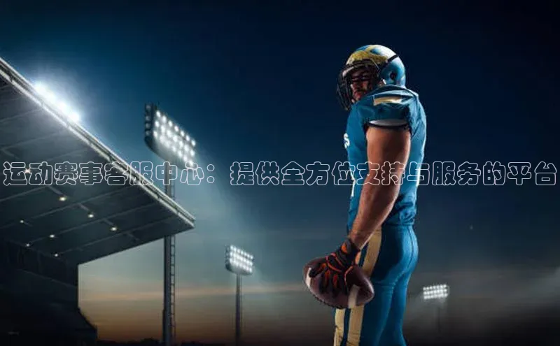 运动赛事客服中心：提供全方位支持与服务的平台