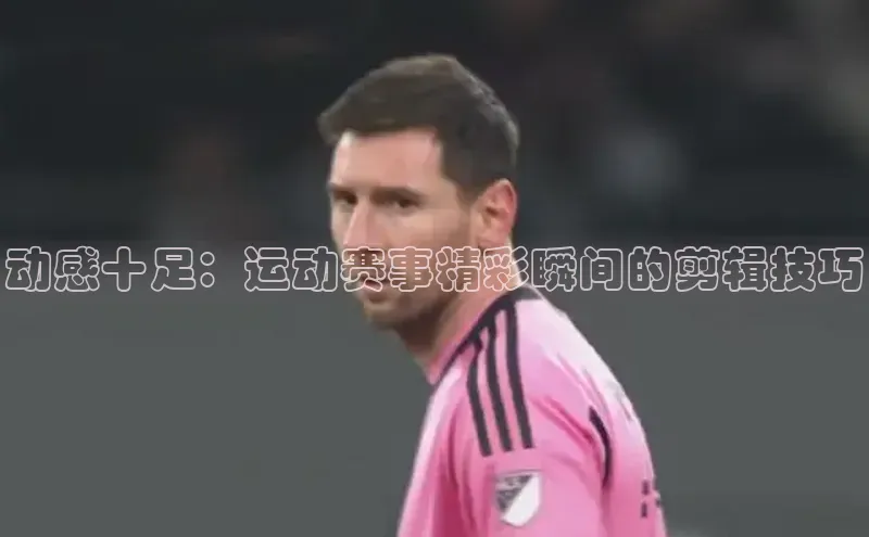 动感十足：运动赛事精彩瞬间的剪辑技巧