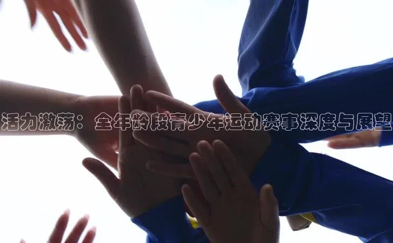 活力激荡：全年龄段青少年运动赛事深度与展望