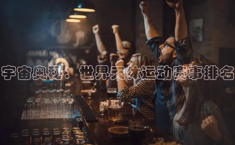 宇宙奥秘：世界天体运动赛事排名