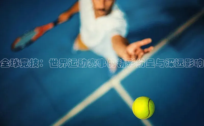 全球竞技：世界运动赛事的精彩纷呈与深远影响